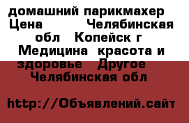 домашний парикмахер › Цена ­ 200 - Челябинская обл., Копейск г. Медицина, красота и здоровье » Другое   . Челябинская обл.